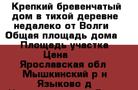 Крепкий бревенчатый дом в тихой деревне, недалеко от Волги, › Общая площадь дома ­ 55 › Площадь участка ­ 10 000 › Цена ­ 350 000 - Ярославская обл., Мышкинский р-н, Языково д. Недвижимость » Дома, коттеджи, дачи продажа   